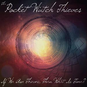 Pocket Watch Thieves -  If We Are Thieves, Then What Is Time? (2014)