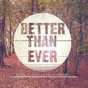 Better Than Ever -  We're not out of the woods yet (2013)